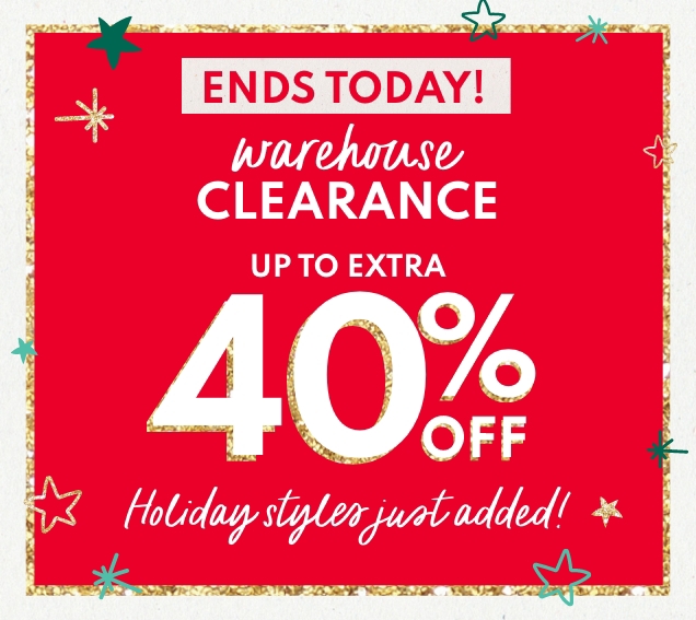 ENDS TODAY! | warehouse CLEARANCE | UP TO EXTRA 40% OFF | Holiday styles just added!