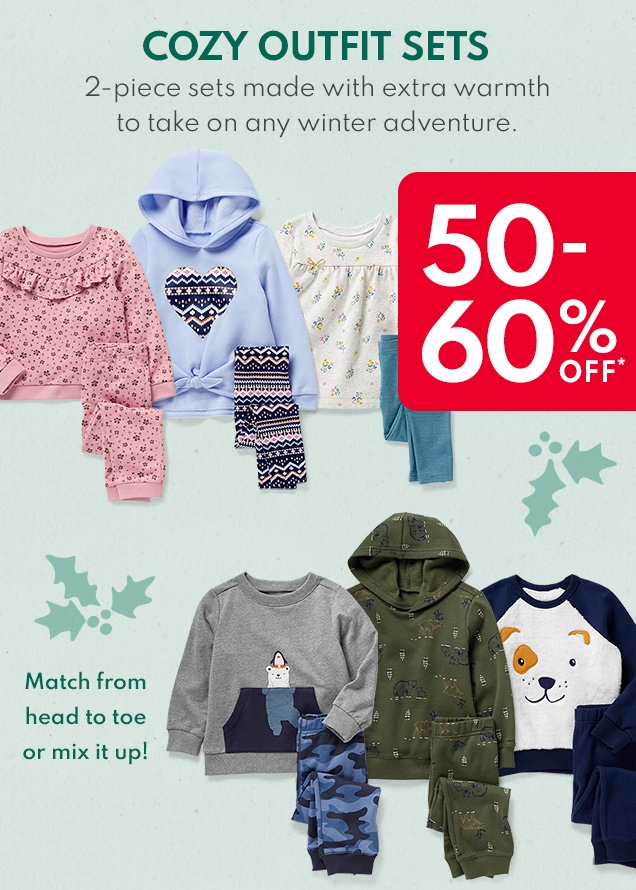 COZY OUTFIT SETS | 2-piece sets made with extra warmth to take on any winter adventure. | 50-60% OFF* | Match from head to toe or mix it up!