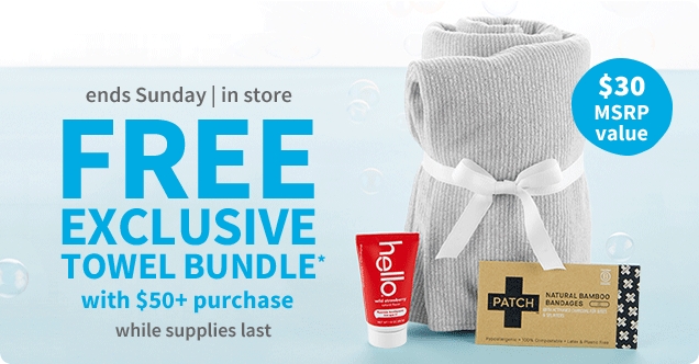 ends Sunday | in store | FREE EXCLUSIVE TOWEL BUNDLE* | with $50+ purchase | while supplies last | $30 MSRP value