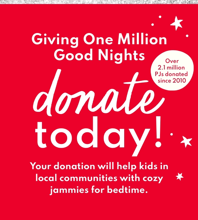 Giving One Million Good Nights | Over 2.1 million PJs donated since 2010 | donate today! | Your donation will help kids in local communities with cozy jammies for bedtime. 