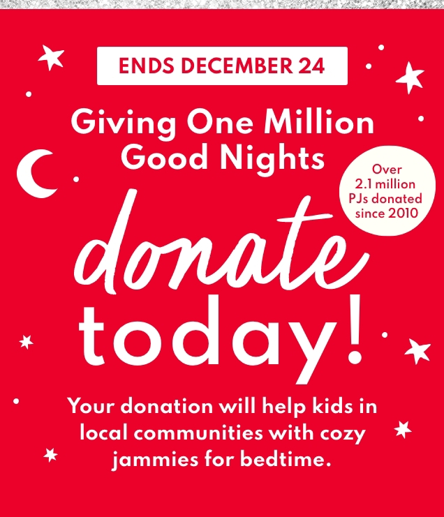 ENDS DECEMBER 24 | Giving One Million Good Nights | donate today! | Over 2.1 million PJs donated since 2010 | Your donation will help kids in local communities with cozy jammies for bedtime. 