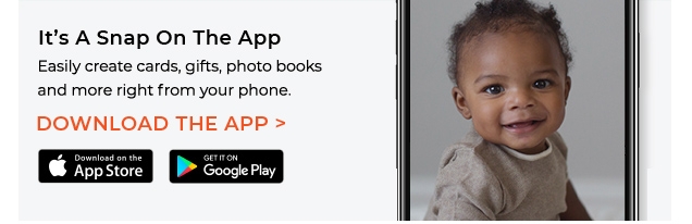 It’s A Snap On The App | Easily create cards, gifts, photo books | and more right from your phone. | DOWNLOAD THE APP >
