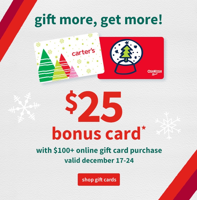 gift more, get more! | carter's | oshkosh | $25 bonus card* with $100+ online gift card purchase | valid december 17-24 | shop gift cards