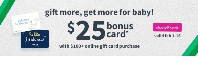 gift more, get more for baby! | $25 bonus card* | with $100+ online gift card purchase | shop gift cards | valid feb 1 - 16 