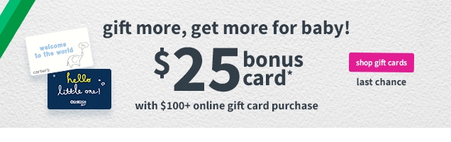 gift more, get more for baby! | $25 bonus card* | with $100+ online gift card purchase | shop gift cards | last chance