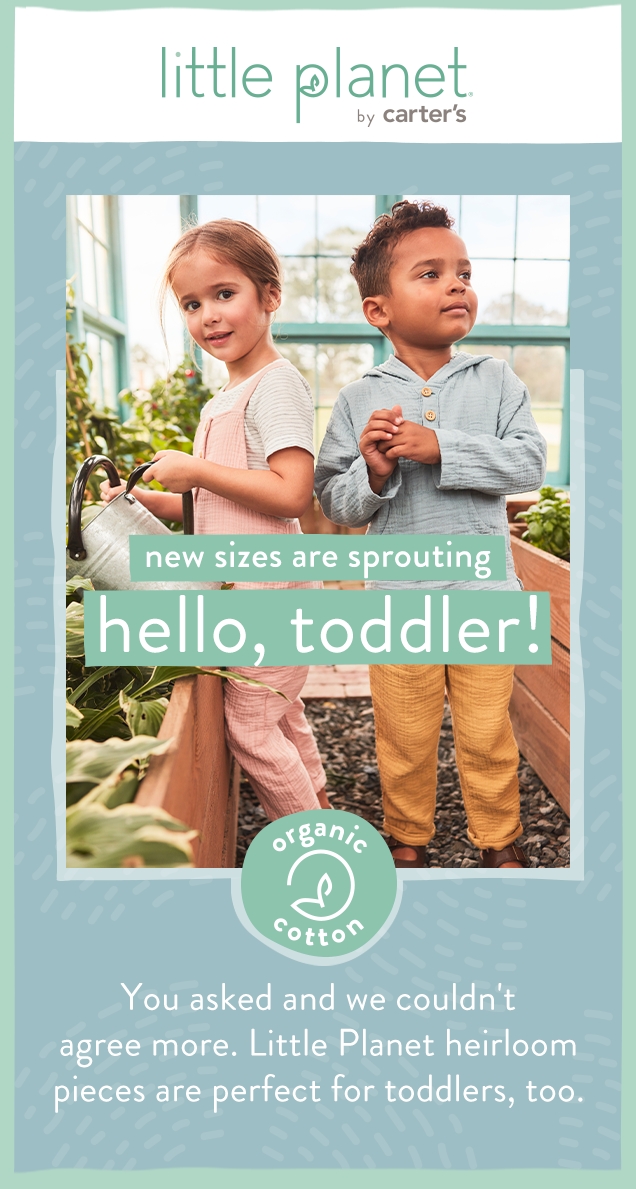 little planet by carter's | new sizes are sprouting | hello, toddler! | organic cotton | You asked and we couldn't agree more. | Little Planet herloom pieces are perfect for toddlers, too. 
