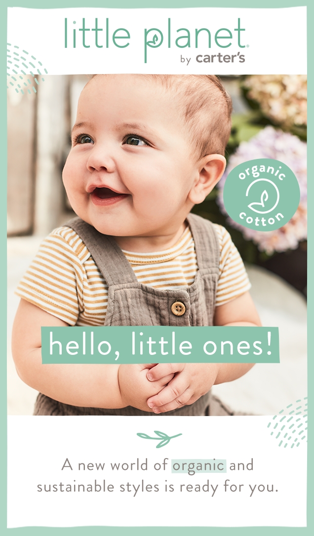 little planet by carter's | organic cotton | hello, little ones! | A new world of organic and sustainable styles is ready for you.