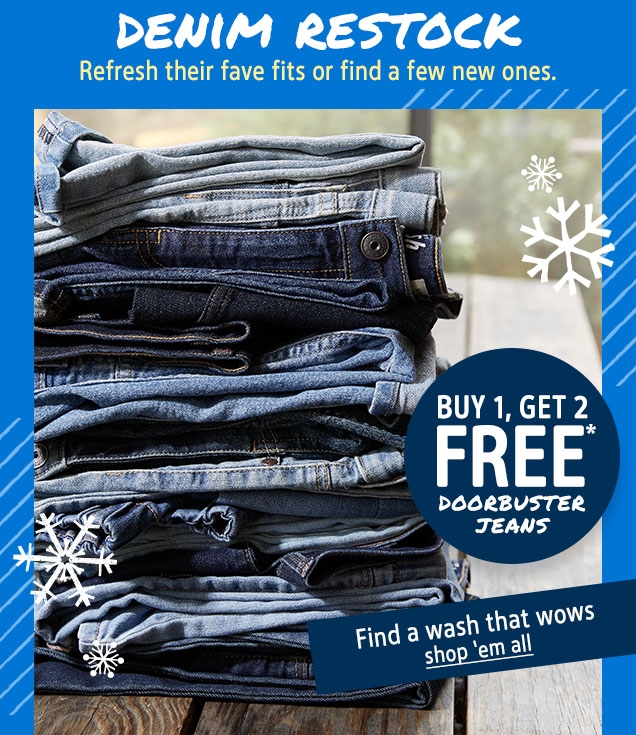 DENIM RESTOCK | Refresh their fave fits or find a few new ones. | BUY 1, GET 2 FREE* DOORBUSTER JEANS | Find a wash that wows | shop 'em all