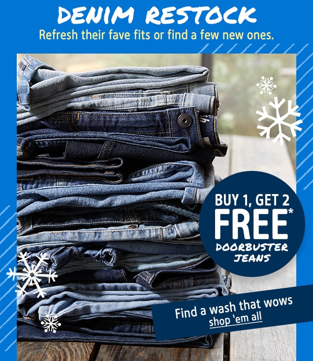 DENIM RESTOCK | Refresh their fave fits or find a few new ones. | BUY 1, GET 2 FREE* DOORBUSTER JEANS | Find a wash that wows | shop 'em all