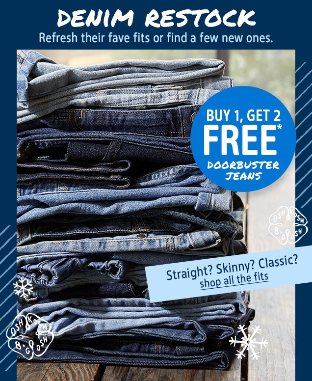DENIM RESTOCK | Refresh their fave fits or find a few new ones. | BUY 1, GET 2 FREE* DOORBUSTER JEANS | Straight? Skinny? Classic? | shop all the fits