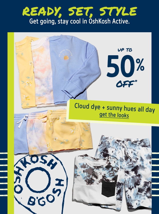 READY, SET, STYLE | Get going, stay cool in OshKosh Active. | UP TO 50% OFF* | Cloud dye + sunny hues all day | get the looks