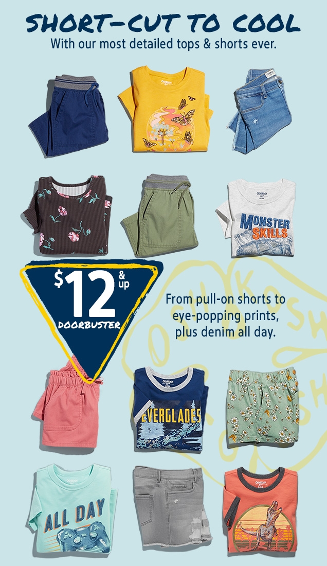 SHORT-CUT TO COOL | With our most detailed tops & shorts ever. | $12 & up DOORBUSTER | From pull-on shorts to eye-popping prints, plus denim all day.
