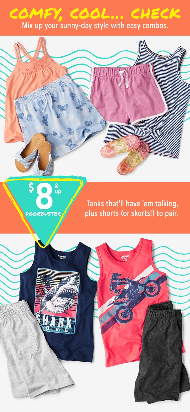 COMFY, COOL... CHECK | Mix up your sunny-day style with easy combos. | $8 & up DOORBUSTER | Tanks that'll have 'em talking, plus shorts (or skorts!) to pair. 