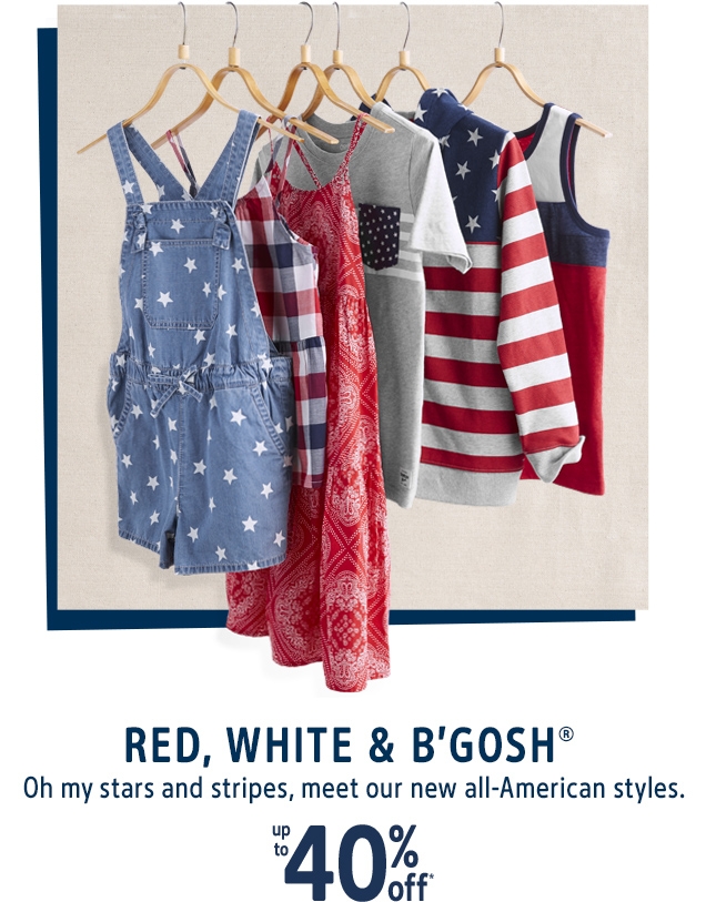 RED, WHITE & B'GOSH® | Oh my stars and stripes, meet our new all-American styles. | up to 40% off*