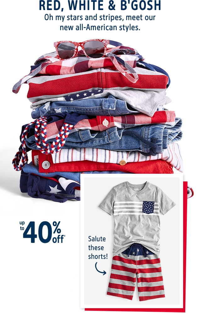 RED, WHITE & B'GOSH | Oh my stars and stripes, meet our new all-American styles. | up to 40% off* | Salute these shorts!