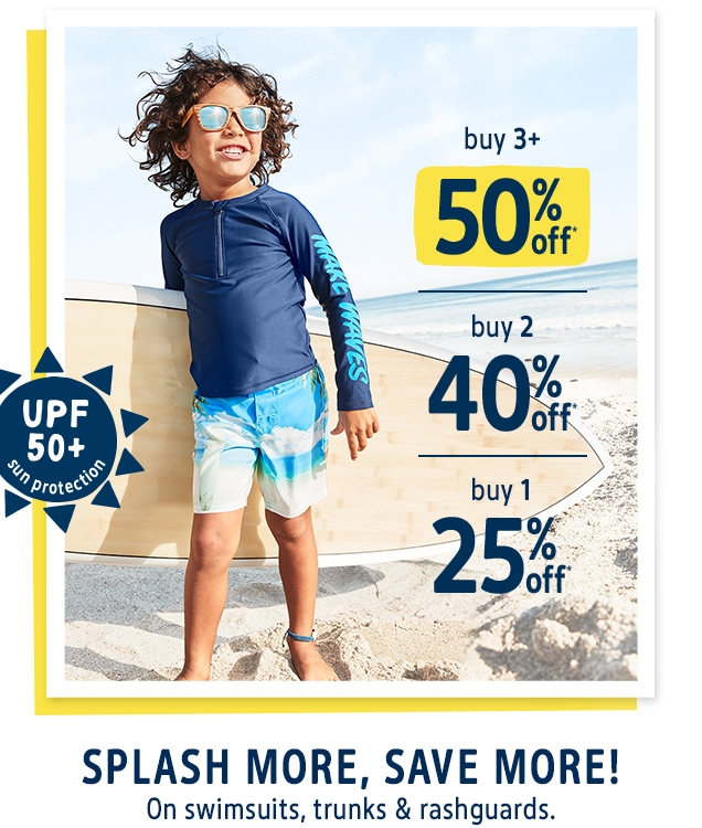 PF 50+ | sun protection |buy 3+ | 50% off* | buy 2 | 40% off* | buy 1 | 25% off* | SPLASH MORE, SAVE MORE! | On swimsuits, trunks & rashguards.*