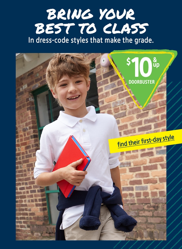 BRING YOUR BEST TO CLASS | In dress‐code styles that make the grade. | $10 & up DOORBUSTER | find their first‐day style