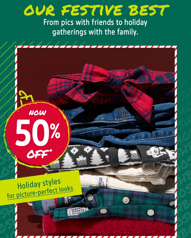 OUR FESTIVE BEST | From pics with friends to holiday gatherings with the family. | NOW 50% OFF* | Holiday styles for picture-perfect looks