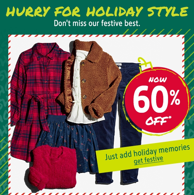 HURRY FOR HOLIDAY STYLE | Don't miss our festive best. | NOW 60% OFF* | Just add holiday memories | get festive