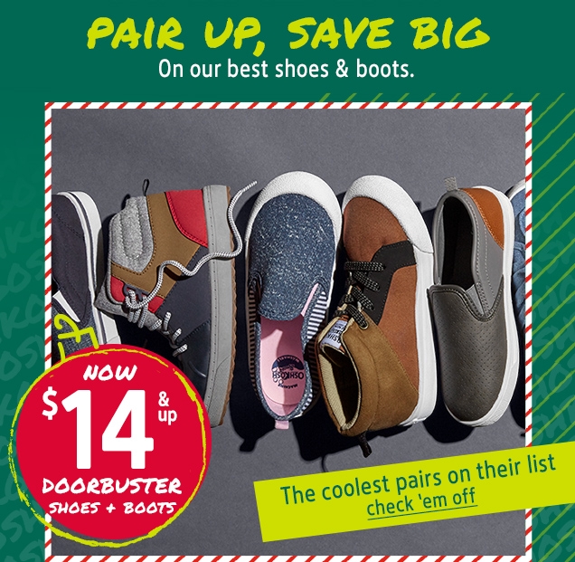 PAIR UP, SAVE BIG | On our best shoes & boots. | NOW $14 & up DOORBUSTER SHOES + BOOTS | The coolest pairs on their list | check 'em off