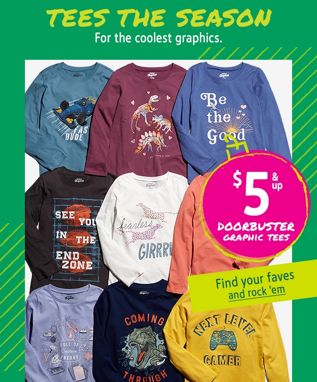 TEES THE SEASON | For the coolest graphics. | $5 & up DOORBUSTER GRAPHIC TEES | Find your faves | and rock 'em
