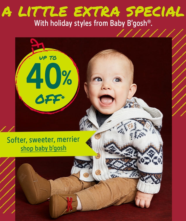 A LITTLE EXTRA SPECIAL | With holiday styles from Baby B'gosh®. | UP TO 40% OFF* | Softer, sweeter, merrier | shop baby b'gosh