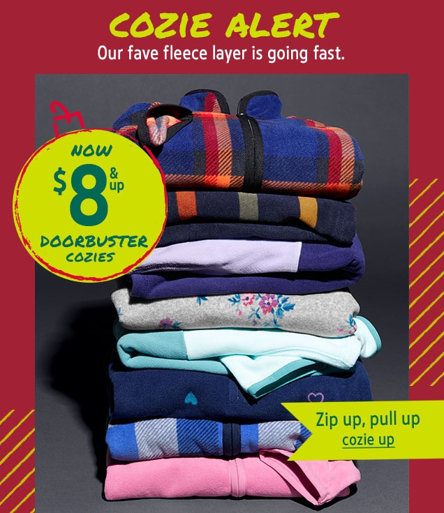 COZIE ALERT | Our fave fleece layer is going fast. | NOW $ 8 & up DOORBUSTER COZIES | Zip up, pull up cozie up