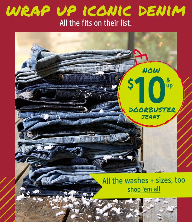 WRAP UP ICONIC DENIM | All the fits on their list. | NOW $10 & up DOORBUSTER JEANS | All the washes + sizes, too | shop 'em all