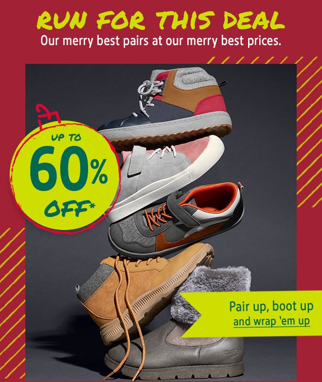 RUN FOR THIS DEAL | Our merry best pairs at our merry best prices. | UP TO 60% OFF* | Pair up, boot up | and wrap 'em up