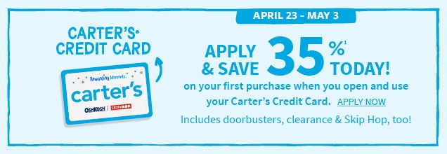CARTER'S® CREDIT CARD | APRIL 23 - MAY 3 | APPLY & SAVE 35%¹ TODAY! | on your first purchase when you open and use your Carter's Credit Card. | APPLY NOW | Includes doorbusters, clearance & Skip Hop, too!