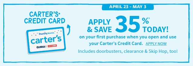CARTER'S® CREDIT CARD | APRIL 23 - MAY 3 | APPLY & SAVE 35%¹ TODAY! on your first purchase when you open and use your Carter's Credit Card. | APPLY NOW | Includes doorbusters, clearance & Skip Hop, too!