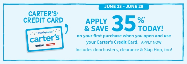 CARTER'S® CREDIT CARD | JUNE 23 ‐ JUNE 28 | APPLY & SAVE 35%¹ TODAY! | on your first purchase when you open and use your Carter's Credit Card. | APPLY NOW | Includes doorbusters, clearance & Skip Hop, too!