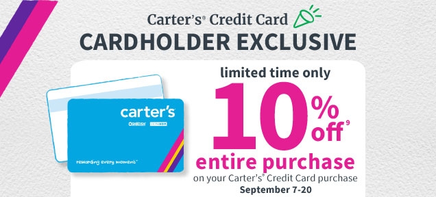 Carter’s® Credit Card | CARDHOLDER EXCLUSIVE | limited time only | 10% off* entire purchase on your Carter’s® Credit Card purchase | September 7‐20