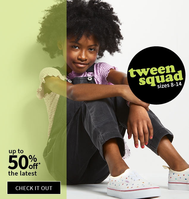 tween squad | sizes 8-14 | up to 50% off* the latest | CHECK IT OUT 