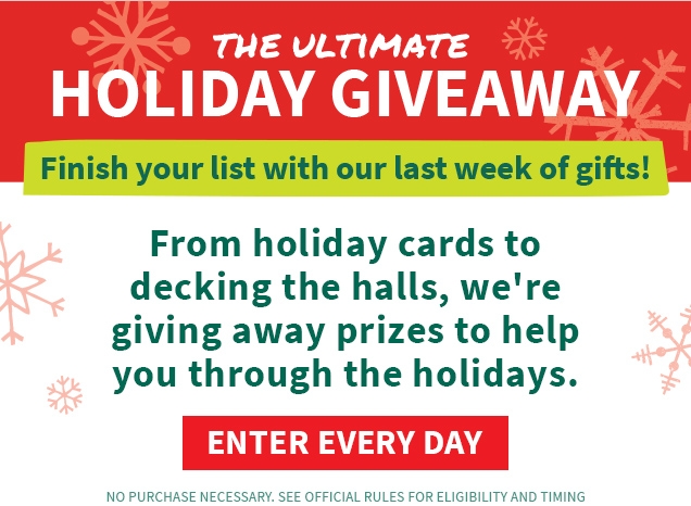 THE ULTIMATE HOLIDAY GIVEAWAY | Finish your list with our last week of gifts! | From holiday cards to decking the halls, we're giving away prizes to help you through the holidays. | ENTER EVERY DAY | no purchase necessary. see official rules for eligibility and timing
