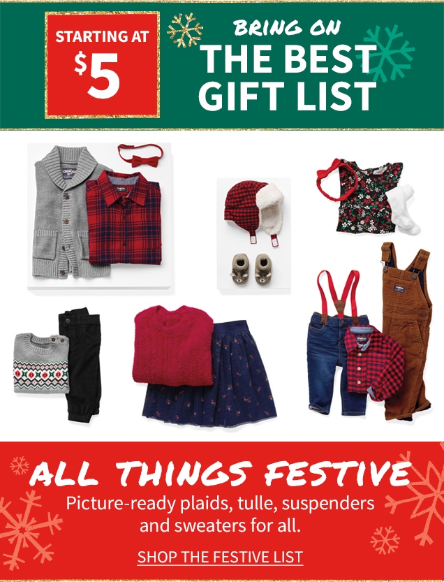 STARTING AT $5 BRING ON THE BEST GIFT LIST ALL THE FESTIVE Picture-ready plaids, tulle, suspenders and sweaters for all. SHOP THE FESTIVE LIST