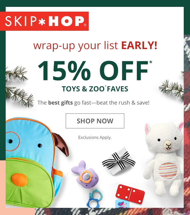 SKIP HOP | wrap-up your list EARLY! | 15% OFF* | TOYS & ZOO FAVES | The best gifts go fast - beat the rush & save! SHOP NOW ! Exclusions Apply.