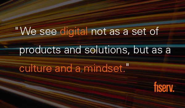 We see digital not as a set of products and solutions, but as a culture and a mindset.