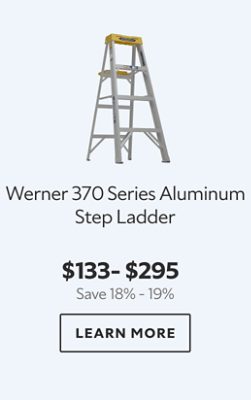 Werner 370 Series Aluminum Step Ladder. $133 – $295. Save 18% – 19%. LEARN MORE.
