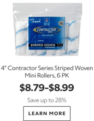 4" Contractor Series Striped Woven Mini Rollers, 6 PK. $8.79-$8.99. Save up to 28%. Learn more.