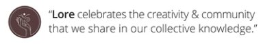 Brown circle with a hand holding a flower "Lore celebrates the creativity and community that we share in our collective knowledge."