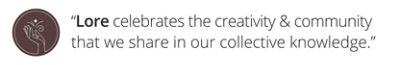 Brown circle with a hand holding a flower "Lore celebrates the creativity and community that we share in our collective knowledge."