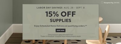 Labor Day Savings Aug. 28 - Sept. 9. 15% OFF Supplies. Enjoy Scheduled Home Delivery on Qualifying Orders. Shop Now. *Some exclusions appy. Activated in cart. **Subject to PaintPerks® Scheduled Home Delivery program details.