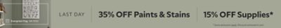 Last Day. 35% OFF Paints & Stains, 15% OFF Supplies. *Some exclusions appy. Discount activated in cart.