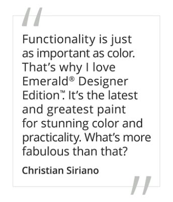 A quote from Christian Siriano stating, functionality is just as important as color. That's why I love Emerald® Designer Edition.™ It's the latest and greatest paint for stunning color and practicality. What's more fabulous than that?