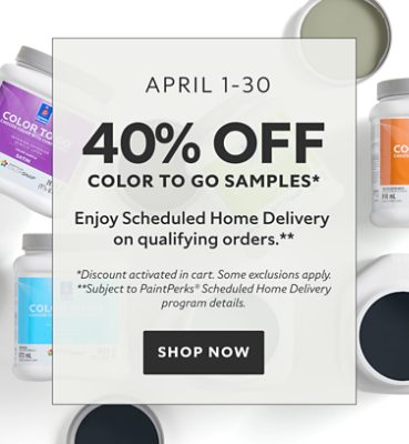 April 1-30. 40% OFF Color To Go Samples. Enjoy Scheduled Home Delivery on Qualifying Orders. *Discount activated in cart. Some exclusions apply. **Subject to PaintPerks® Scheduled Home Delivery program details. Shop Now.