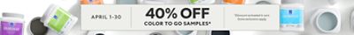 April 1-30. 40% OFF Color To Go Samples. *Discount activated in cart. Some exclusions apply.