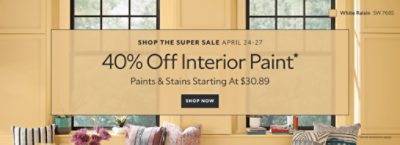 Shop the Super Sale April 24-27. 40% OFF Interior Paint. Paints & Stains Starting at $30.89. Shop Now. *Some exclusions may apply.