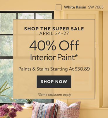 Shop the Super Sale April 24-27. 40% OFF Interior Paint. Paints & Stains Starting at $30.89. Shop Now. *Some exclusions may apply.