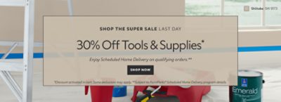Shop the Super Sale Last Day. 30% OFF Tools & Supplies. Enjoy Scheduled Home Delivery on Qualifying Orders. Shop Now. *Discount activated in cart. Some exclusions may apply. **Subject to PaintPerks® Scheduled Home Delivery program details.